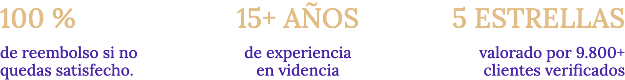 100 % de reembolso si no quedas satisfecho. — 15+ AÑOS de experiencia en videncia — 5 ESTRELLAS valorado por 9.800+ clientes verificados